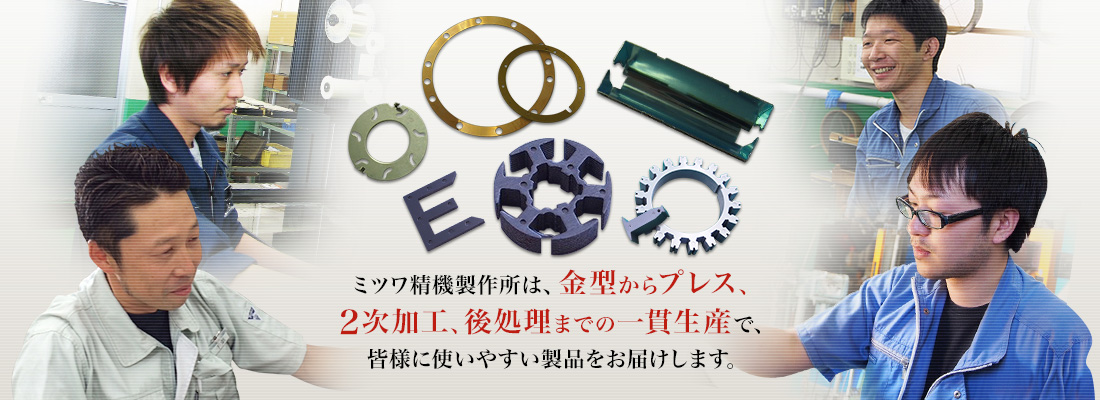 ミツワ精機製作所は、金型からプレス、2次加工、後処理までの一貫生産で、皆様に使いやすい製品をお届けします。